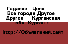 Гадание › Цена ­ 250 - Все города Другое » Другое   . Курганская обл.,Курган г.